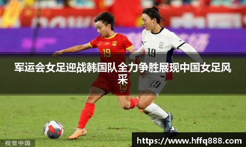 军运会女足迎战韩国队全力争胜展现中国女足风采