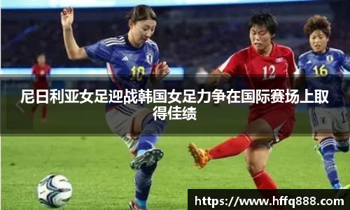 尼日利亚女足迎战韩国女足力争在国际赛场上取得佳绩